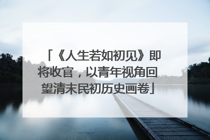 《人生若如初见》即将收官，以青年视角回望清末民初历史画卷