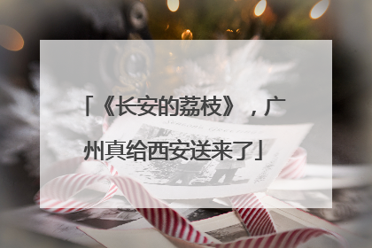 《长安的荔枝》，广州真给西安送来了