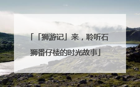 「狮游记」来，聆听石狮番仔楼的时光故事