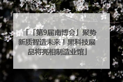 「第9届南博会」聚势新质智造未来！黑科技展品将亮相制造业馆