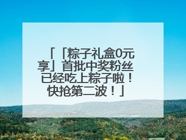 「粽子礼盒0元享」首批中奖粉丝已经吃上粽子啦！快抢第二波！