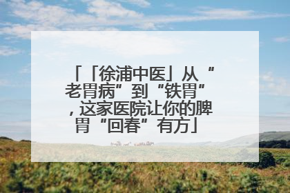「徐浦中医」从“老胃病”到“铁胃”，这家医院让你的脾胃“回春”有方