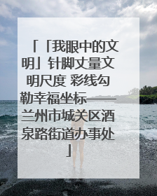 「我眼中的文明」针脚丈量文明尺度 彩线勾勒幸福坐标——兰州市城关区酒泉路街道办事处