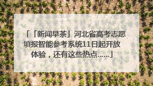 「新闻早茶」河北省高考志愿填报智能参考系统11日起开放体验，还有这些热点……