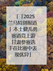 「2025兰马特别报道」本土健儿勇 赛道竞上游 甘肃参赛选手在比赛中表现优异