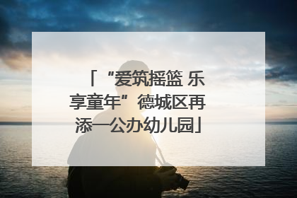 “爱筑摇篮 乐享童年”德城区再添一公办幼儿园