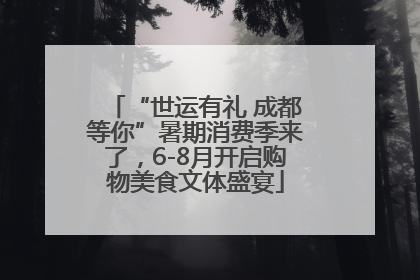 “世运有礼 成都等你”暑期消费季来了，6-8月开启购物美食文体盛宴