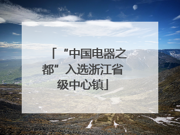 “中国电器之都”入选浙江省级中心镇