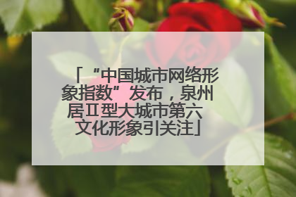 “中国城市网络形象指数”发布，泉州居Ⅱ型大城市第六 文化形象引关注