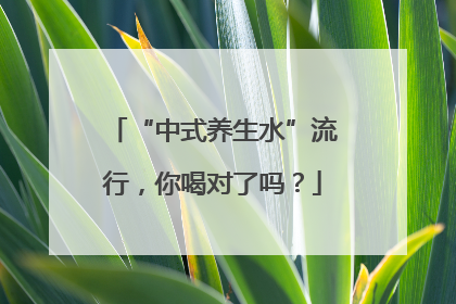 “中式养生水”流行，你喝对了吗？