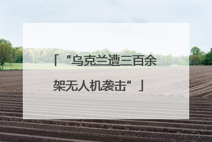 “乌克兰遭三百余架无人机袭击”