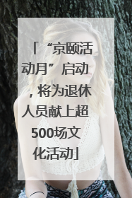 “京颐活动月”启动，将为退休人员献上超500场文化活动