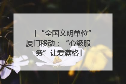 “全国文明单位”厦门移动：“心级服务”让爱满格