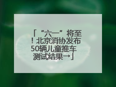 “六一”将至！北京消协发布50辆儿童推车测试结果→