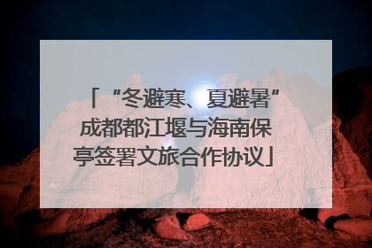 “冬避寒、夏避暑” 成都都江堰与海南保亭签署文旅合作协议