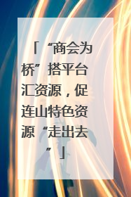 “商会为桥”搭平台汇资源，促连山特色资源“走出去”