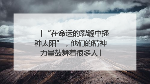 “在命运的裂缝中播种太阳”，他们的精神力量鼓舞着很多人