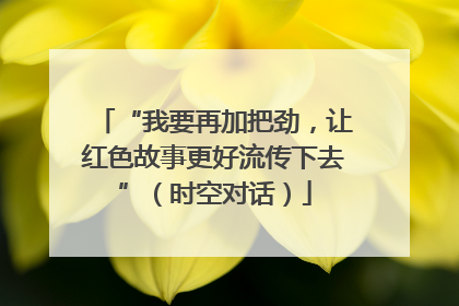 “我要再加把劲，让红色故事更好流传下去”（时空对话）
