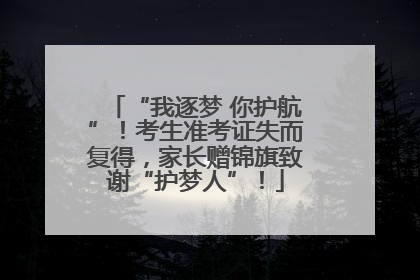 “我逐梦 你护航”！考生准考证失而复得，家长赠锦旗致谢“护梦人”！