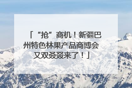 “抢”商机！新疆巴州特色林果产品商博会又双叒叕来了！