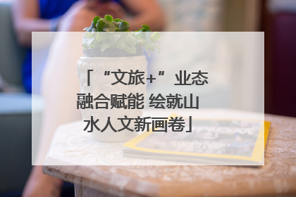 “文旅+”业态融合赋能 绘就山水人文新画卷