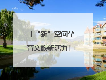 “新”空间孕育文旅新活力