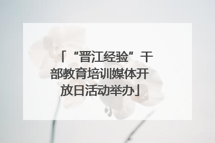 “晋江经验”干部教育培训媒体开放日活动举办