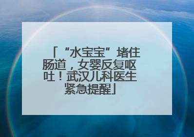 “水宝宝”堵住肠道，女婴反复呕吐！武汉儿科医生紧急提醒