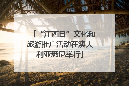 “江西日”文化和旅游推广活动在澳大利亚悉尼举行