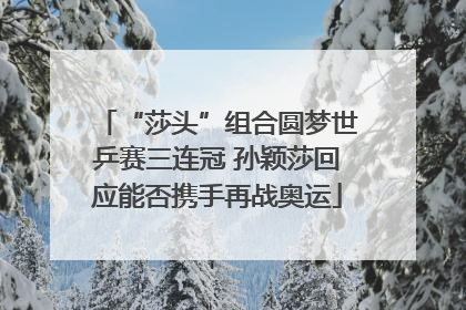 “莎头”组合圆梦世乒赛三连冠 孙颖莎回应能否携手再战奥运