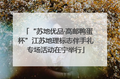 “苏地优品·高邮鸭蛋杯”江苏地理标志伴手礼专场活动在宁举行