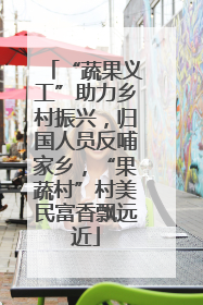 “蔬果义工”助力乡村振兴，归国人员反哺家乡，“果蔬村”村美民富香飘远近