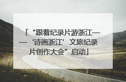 “跟着纪录片游浙江——‘诗画浙江’文旅纪录片创作大会”启动