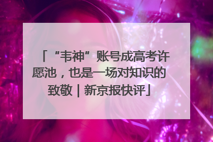 “韦神”账号成高考许愿池，也是一场对知识的致敬｜新京报快评