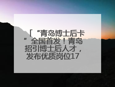 “青岛博士后卡”全国首发！青岛招引博士后人才，发布优质岗位1700余个