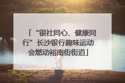 “银社同心、健康同行”长沙银行趣味运动会燃动裕南街街道
