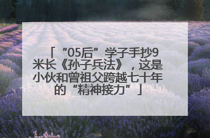 “05后”学子手抄9米长《孙子兵法》，这是小伙和曾祖父跨越七十年的“精神接力”