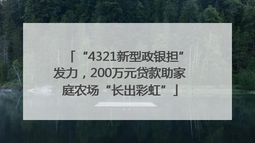“4321新型政银担”发力，200万元贷款助家庭农场“长出彩虹”