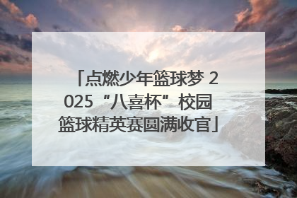 点燃少年篮球梦 2025“八喜杯”校园篮球精英赛圆满收官