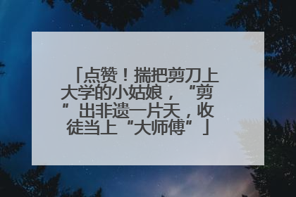 点赞！揣把剪刀上大学的小姑娘，“剪”出非遗一片天，收徒当上“大师傅”