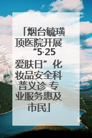 烟台毓璜顶医院开展“5·25爱肤日”化妆品安全科普义诊 专业服务惠及市民