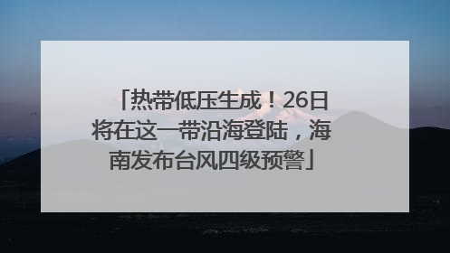 热带低压生成！26日将在这一带沿海登陆，海南发布台风四级预警