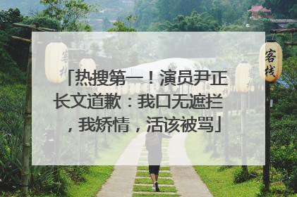 热搜第一！演员尹正长文道歉：我口无遮拦，我矫情，活该被骂
