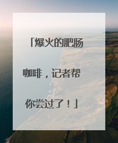 爆火的肥肠咖啡，记者帮你尝过了！