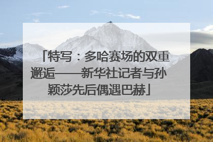 特写：多哈赛场的双重邂逅——新华社记者与孙颖莎先后偶遇巴赫