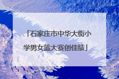 石家庄市中华大街小学男女篮大赛创佳绩