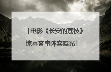 电影《长安的荔枝》惊喜客串阵容曝光