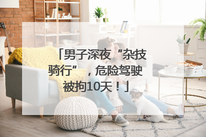 男子深夜“杂技骑行”，危险驾驶被拘10天！