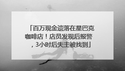 百万现金遗落在星巴克咖啡店！店员发现后报警，3小时后失主被找到