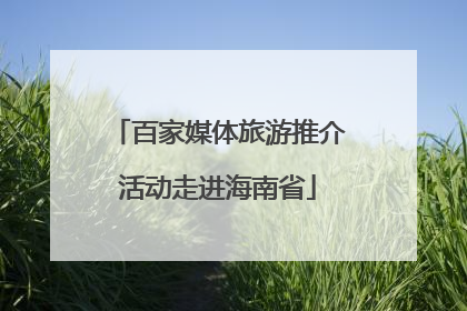 百家媒体旅游推介活动走进海南省